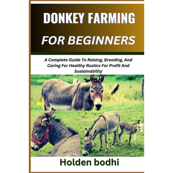 Donkey Farming for Beginners: A Complete Guide To Raising, Breeding, And Caring For Healthy Rustics For Profit And Susta, (Paperback)