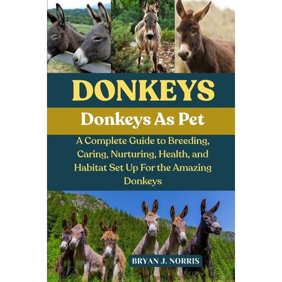Donkeys: A Complete Guide to Breeding, Caring, Nurturing, Health, and Habitat Set Up For the Amazing Donkeys, (Paperback)