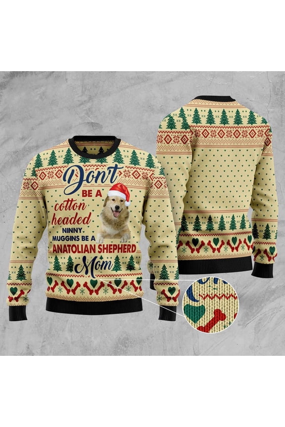Dont' Be A Cotton Headed Ninny Muggins Be A Anatolian Shepherd Mom Ugly Christmas Sweater, Funny Xmas Sweater, Sweater Xmas