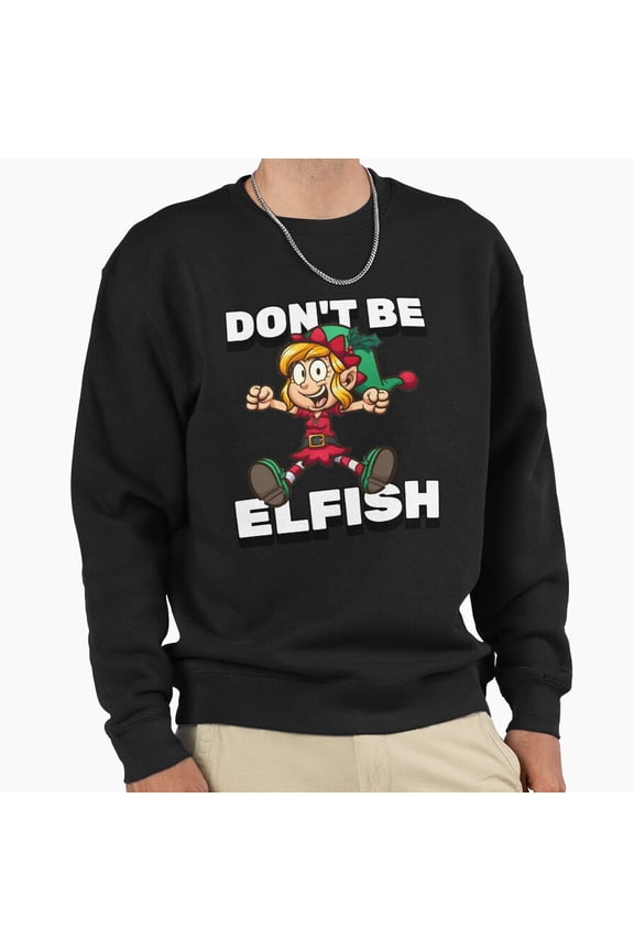 Dont Be Elfish Christmas Unisex Sweatshirt Funny Retro Vintage Holiday Graphic Aesthetic G4513, Up to Size 5XL
