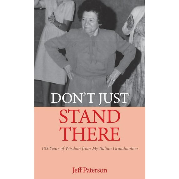 Dont Just Stand There: 105 Years of Wisdom from My Italian Grandmother Paperback Jeff Paterson