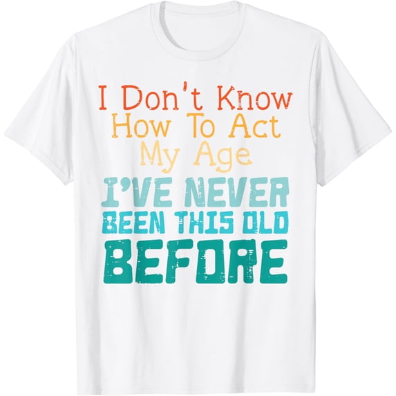 Dont Know How To Act My Age Funny Old Birthday Men Women T-Shirt100% cotton