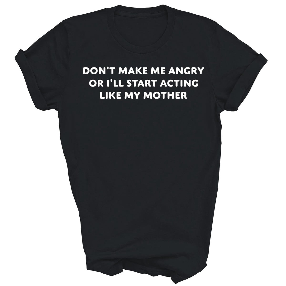 Dont Make Me Angry Ill Start Acting Like My Mother Unisex Gift T-Shirt ...