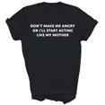 Dont Make Me Angry Ill Start Acting Like My Mother Unisex Gift T-Shirt ...