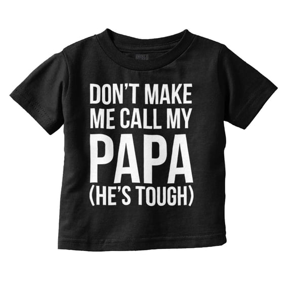Dont Make Me Call My Papa He's Tough Toddler Boy Girl T Shirt Infant Toddler Brisco Brands 12M