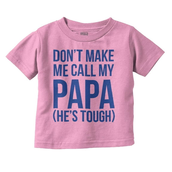 Dont Make Me Call My Papa He's Tough Toddler Boy Girl T Shirt Infant Toddler Brisco Brands 12M