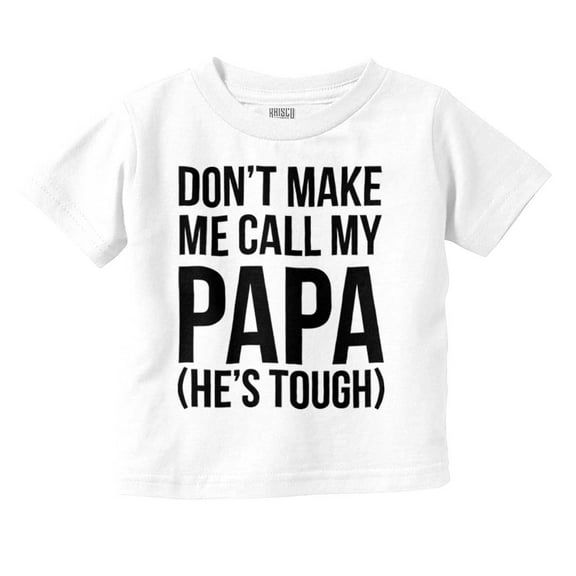 Dont Make Me Call My Papa He's Tough Toddler Boy Girl T Shirt Infant Toddler Brisco Brands 2T