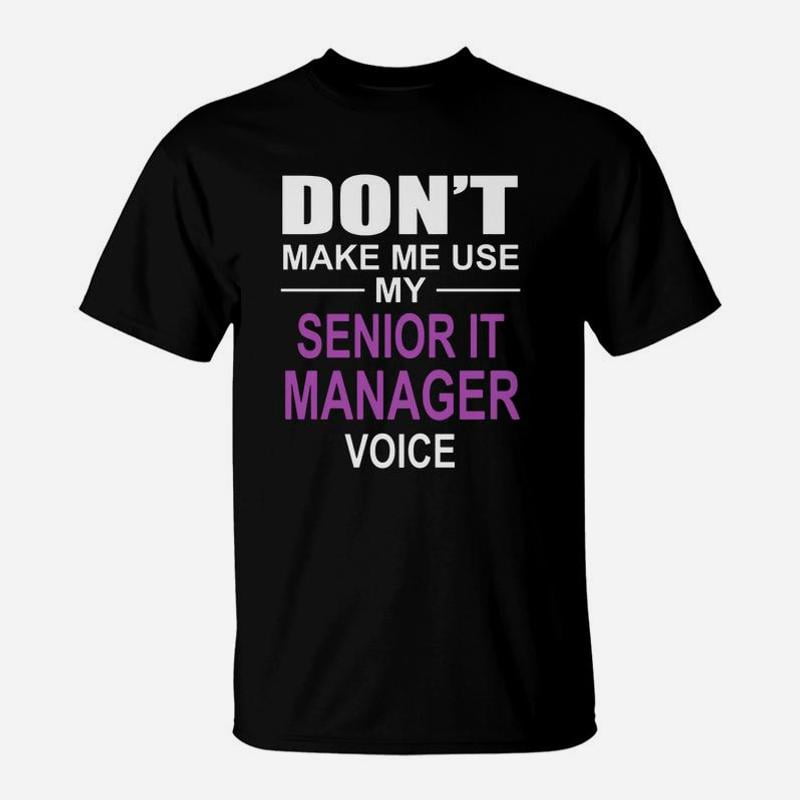 Dont Make Me Use My Senior It Manager Voice TShirt - Walmart.com