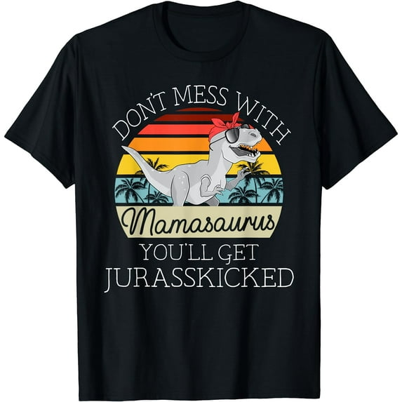 Dont Mess With Mamasaurus Youll Get Jurasskicked Mothers Day T-Shirt Black Large