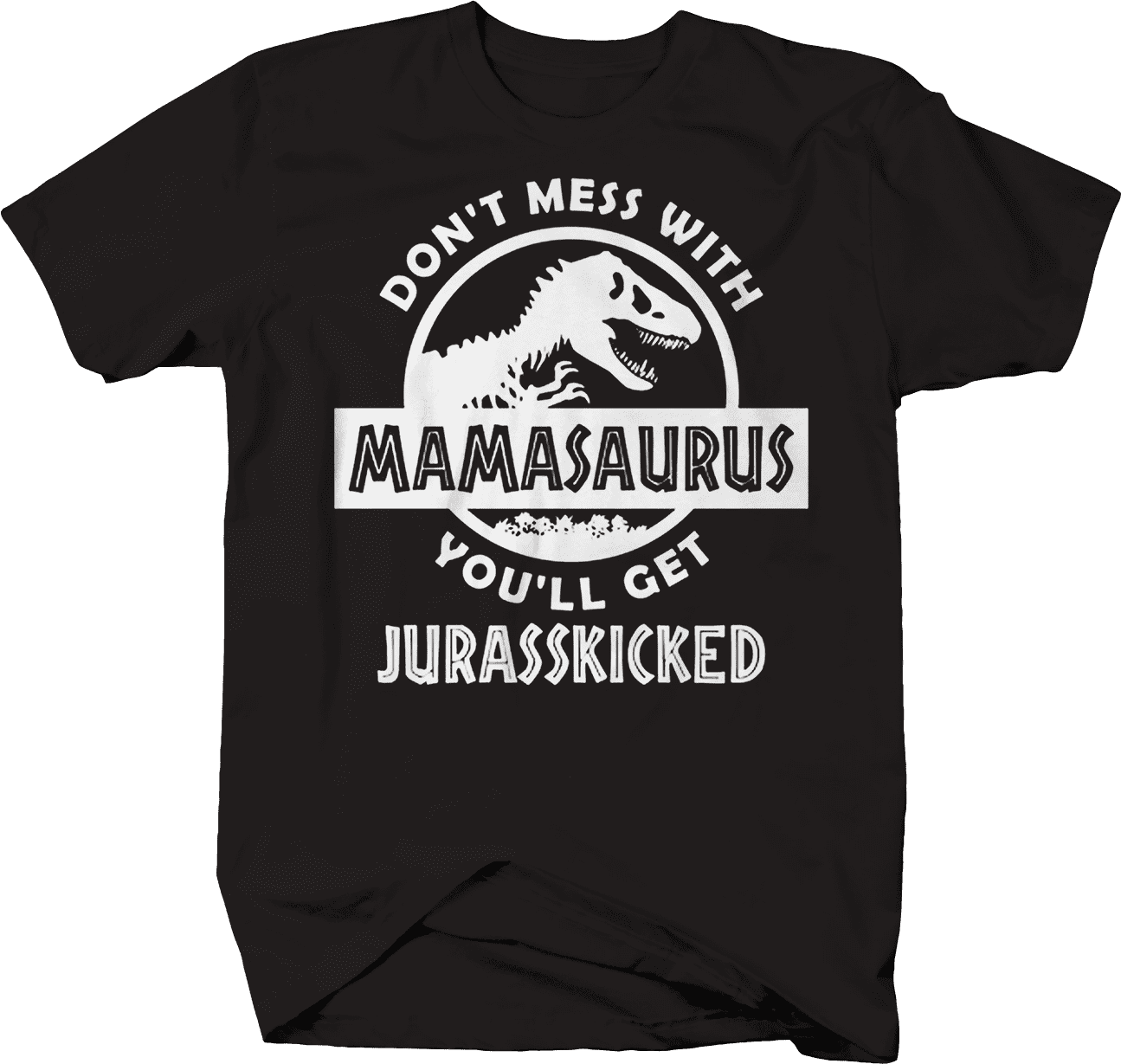 Don't Mess With Mamasaurus You'll Get Jurasskicked T Shirt Don't Mess With Mamasaurus You'll Get Jurasskicked T Shirt