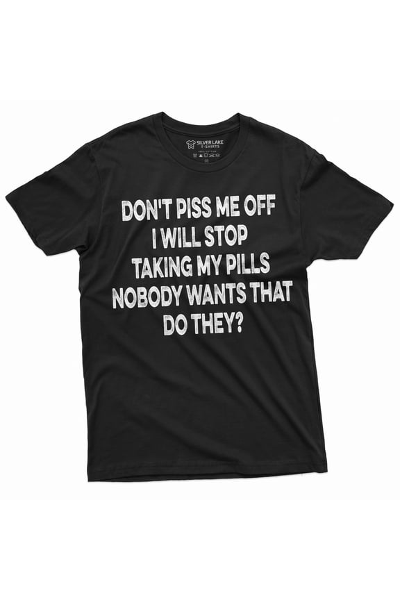 Dont Piss Me Off Funny T-Shirt Or I Will Stop Taking My Pills Birthday Gift Mens Funny Shirt (Large Black)