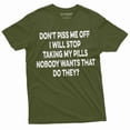 thumbnail image 1 of Dont Piss Me Off Funny T-Shirt Or I Will Stop Taking My Pills Birthday Gift Mens Funny Shirt (Medium Military Green), 1 of 6