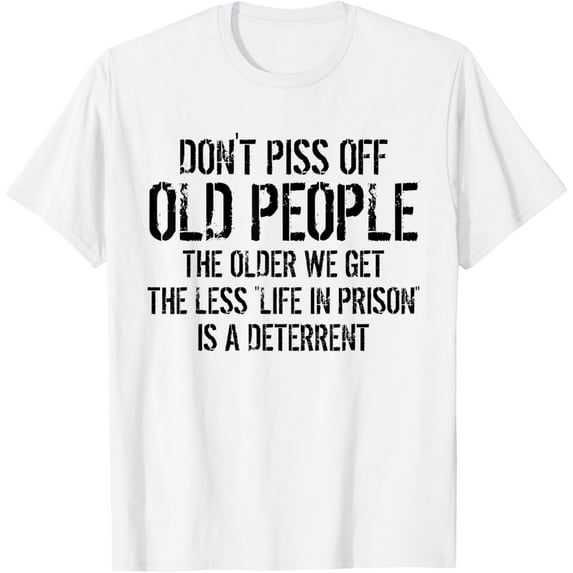 Dont Piss Off Old People Shirt Older We Get Life In Prison T-Shirt