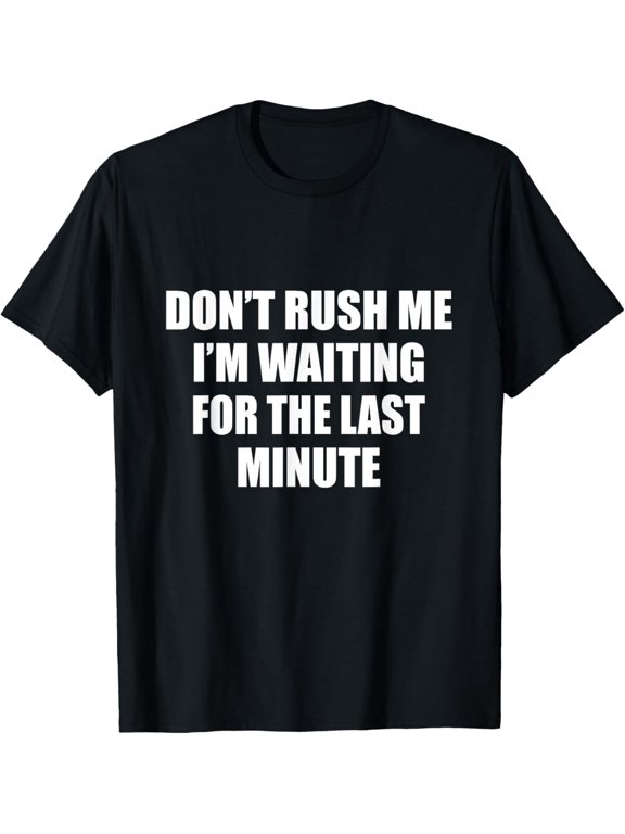 Dont Rush Me Im Waiting For The Last Minute - Funny T-Shirt men and women can wear, black, white, gifts