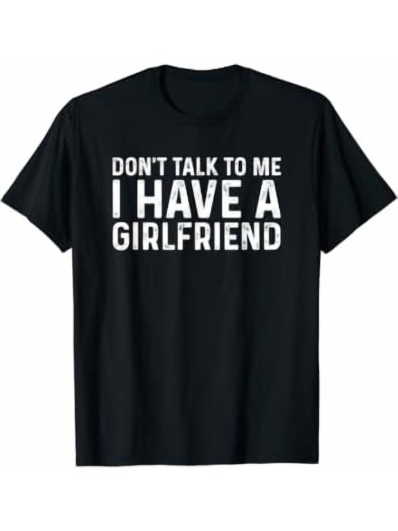 Dont Talk To Me Dont Talk To Me I Have A Girlfriend Classic Theme Everyday Message T-Shirt