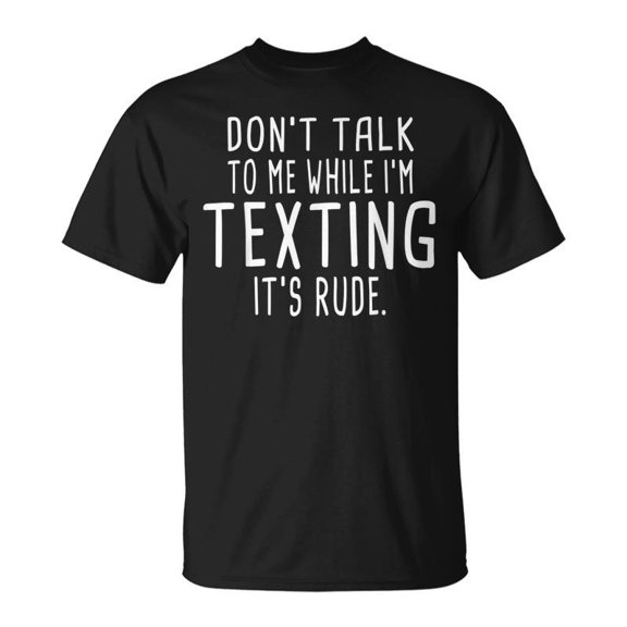 Dont Talk To Me While Im Texting Its Rude Funny Men Women Tshirt Graphic Print Unisex