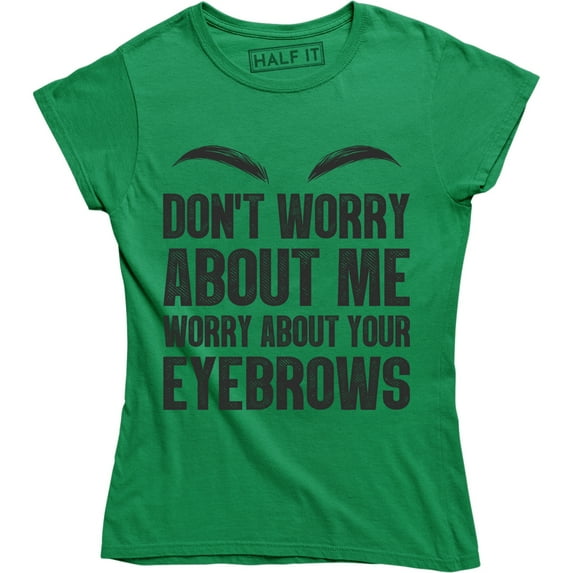 Dont Worry About Me Worry About Your Eyebrows Funny Make Up Quote T-Shirt