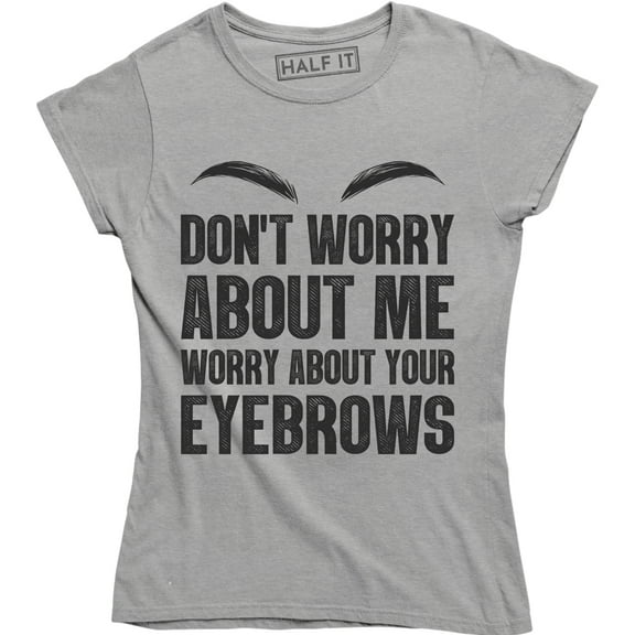 Dont Worry About Me Worry About Your Eyebrows Funny Make Up Quote T-Shirt