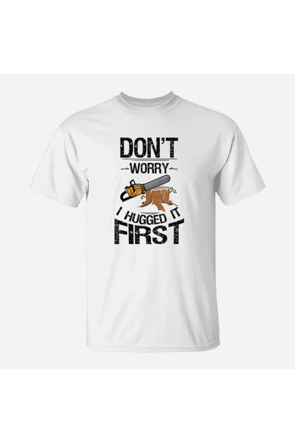 Dont Worry I Hugged It First Logging Funny Saw TShirt