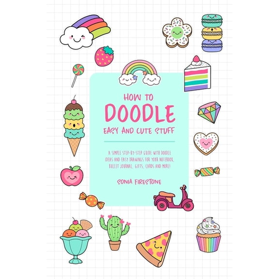 How to Doodle Easy and Cute Stuff: A Simple Step-By-Step Guide with Doodle Ideas and Easy Drawings for Your Notebooks, Bullet Journal, Gifts, Cards and More! (Paperback)