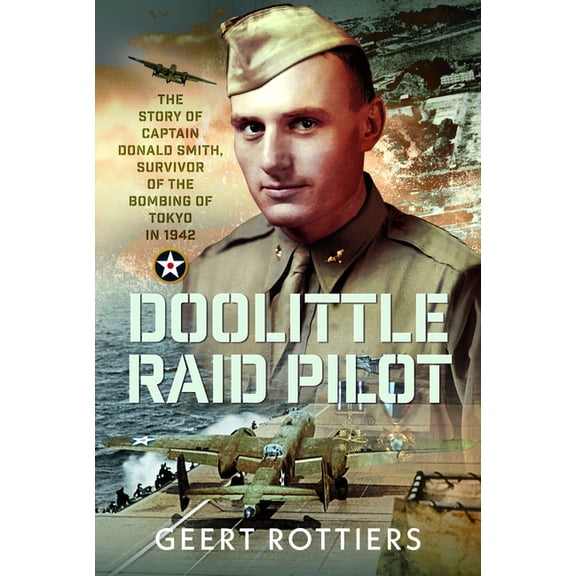 Doolittle Raid Pilot: The Story of Captain Donald Smith, Survivor of the Bombing of Tokyo in 1942, (Hardcover)