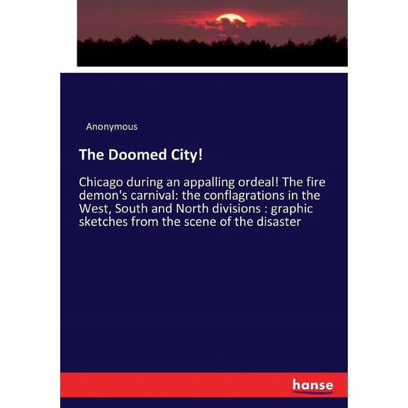 The Doomed City!: Chicago during an appalling ordeal! The fire demon's carnival: the conflagrations in the West, South a, (Paperback)
