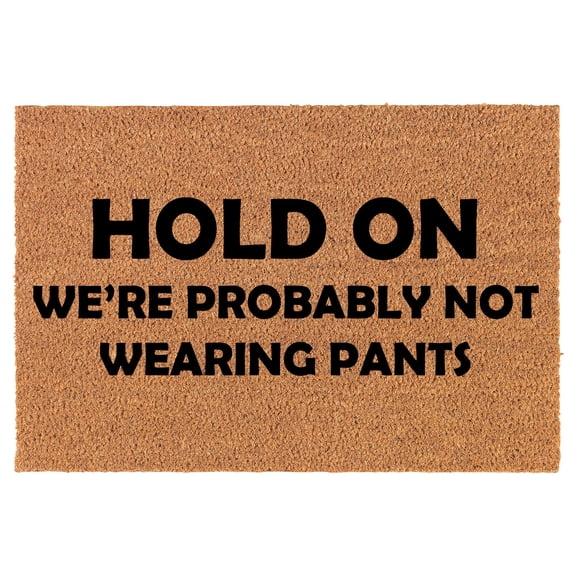 Doormat Natural Coco Coir Door Mat Hold On We're Probably Not Wearing Pants Funny (30'' x 18'')