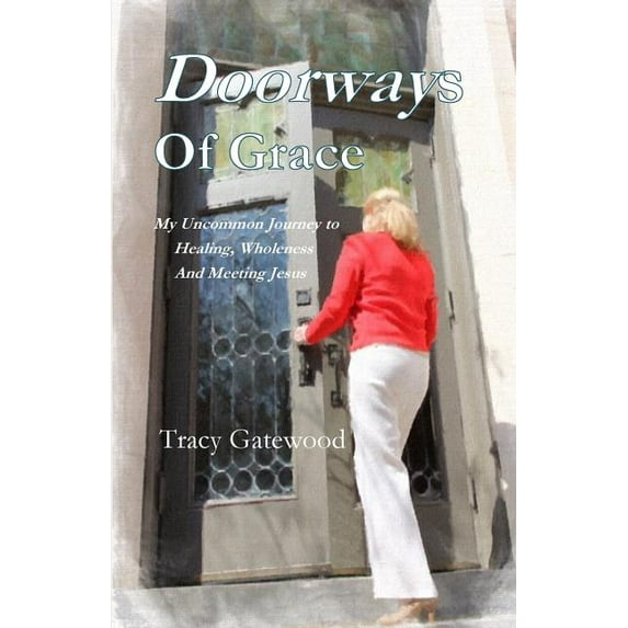 Doorways of Grace: My Uncommon Journey to Healing, Wholeness And Meeting Jesus, (Paperback)
