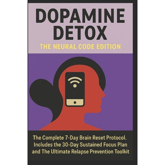 Dopamine Detox: THE NEURAL CODE EDITION: The Complete 7-Day Brain Reset Protocol. Includes the 30-Day Sustained Focus Pl, (Paperback)