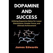 Dopamine and Success Utilizing Dopamine Detox for Lesser Distractions, Greater Focus, and Ultimate Achievement, Paperback