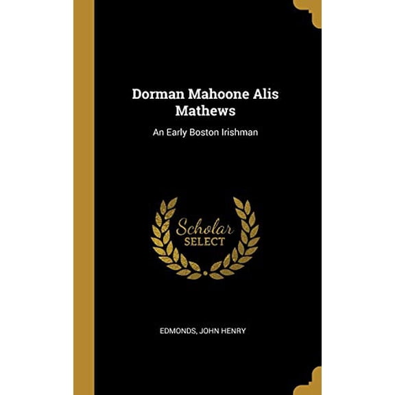 Dorman Mahoone Alis Mathews: An Early Boston Irishman Hardcover 052650238X 9780526502387 Edmonds John Henry