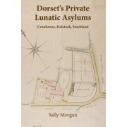 Dorsets Private Lunatic Asylums Cranborne, Halstock, Stockland, and the foundation of the county asylum at Forston, 17, Paperback