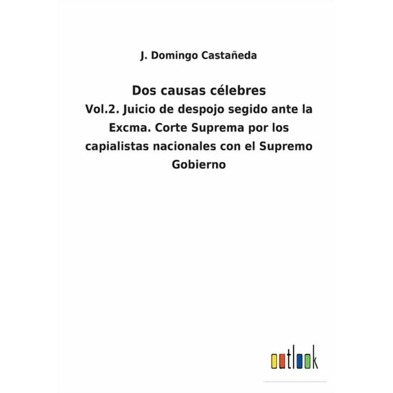 Dos causas cÃ©lebres: Vol.2. Juicio de despojo segido ante la Excma. Corte Suprema por los capialistas nacionales con el , (Paperback)
