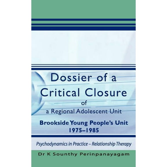 Dossier of a Critical Closure of a Regional Adolescent Unit Brookside Young People's Unit 1975-1985: Psychodynamics in P, (Paperback)
