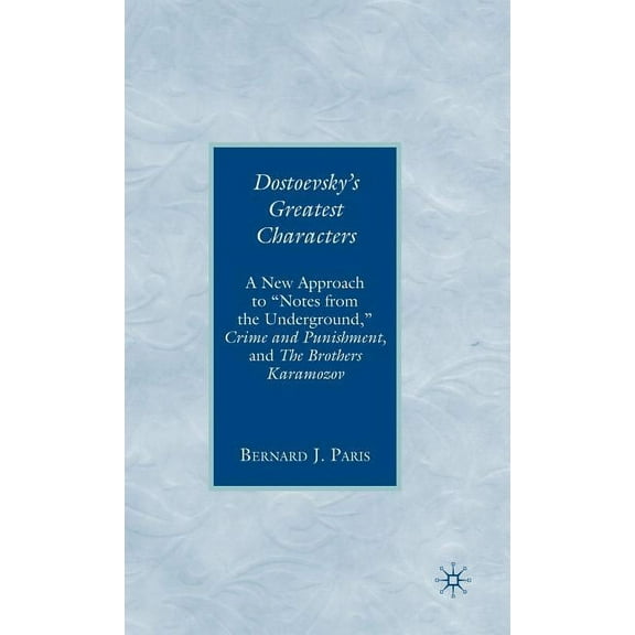 Dostoevsky's Greatest Characters: A New Approach to Notes from the Underground, Crime and Punishment, and the Brothers K, (Hardcover)