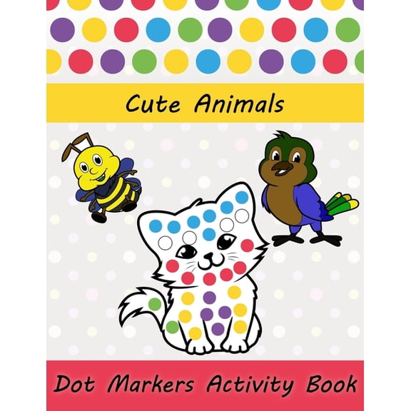 Dot Markers Activity Book : Cute Animals: Easy Guided BIG DOTS Do a dot page a day Gift For Kids Ages 1-3, 2-4, 3-5, Baby, Toddler, Preschool, Art Paint Daubers Kids Activity Coloring Book (Paperback)