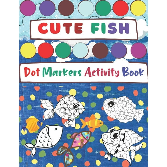 Dot Markers Activity Book, Cute Fish : Easy Guided BIG DOTS - Do a dot page a day - Gift and fun For Kids Ages 1-3, 2-4, 3-5, Baby, Toddler, Preschool, creativity Art Paint Daubers Kids Activity Coloring Book (Paperback)