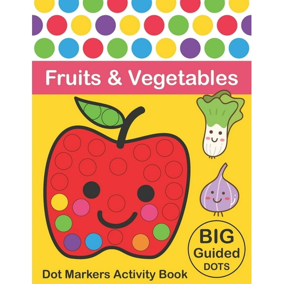 Dot Markers Activity Book: Fruits & Vegetables: BIG DOTS - Do A Dot Page a day - Dot Coloring Books For Toddlers - Paint Daubers Marker Art Creative Kids Activity Book (Paperback)