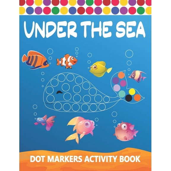 Dot Markers Activity Book: Under The Sea: Art Paint Daubers Kids Activity Coloring Book Easy Guided BIG DOTS Do a dot page a day Gag Gift Idea For Kids Ages 1-3, 2-4, 3-5, Boys, Girls Dot Markers Acti
