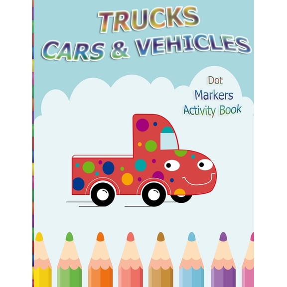 Dot Markers Activity Book : Trucks, Cars and Vehicles: BIG DOTS Do A Dot Page a day Dot Coloring Books For Toddlers Creative Activity Book for Kids Ages 2-4, 3-5, Baby, Toddler, Preschool, Kindergarten. (Paperback)