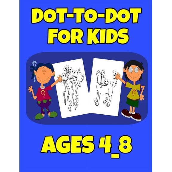 Dot-To-Dot For Kids Ages 4_8: Easy Kids Dot To Dot Books Ages 4-6 3-8 3-5 6-8 (Boys & Girls Connect The Dots Activity Bo, (Paperback)