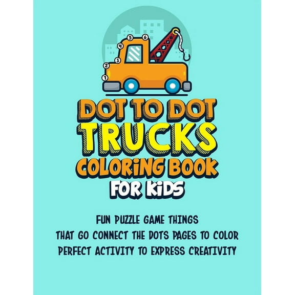 Dot To Dot Trucks Coloring Book For Kids: Fun Puzzle Game Things That Go Connect The Dots Pages To Color Perfect Activity To Express Creativity (Paperback)(Large Print)