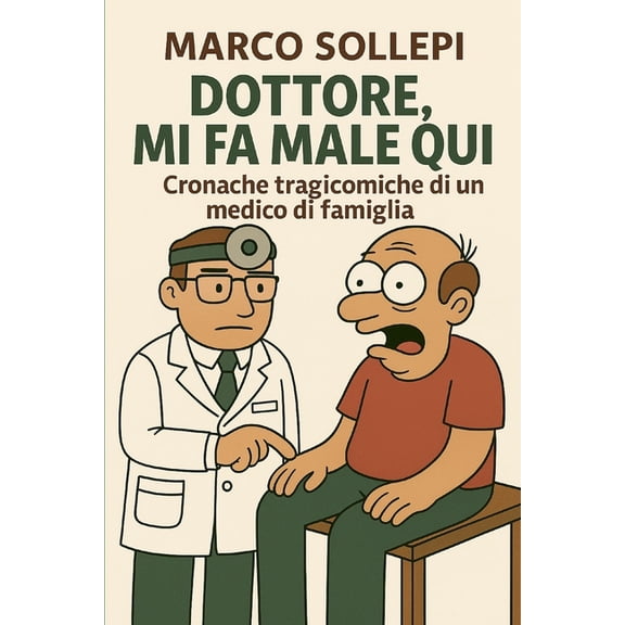 Dottore, mi fa male qui!: Cronache tragicomiche di un medico di famiglia, (Paperback)