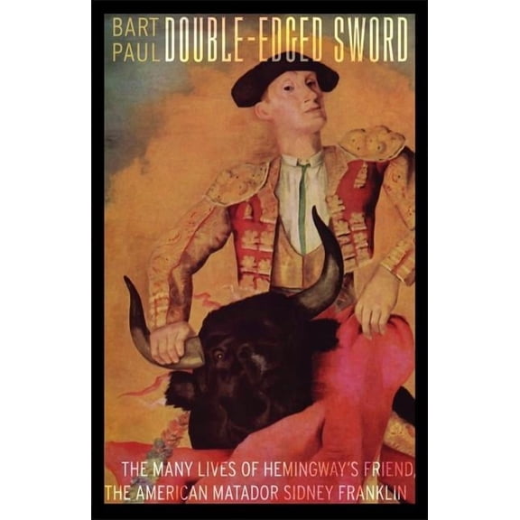 Double-Edged Sword: The Many Lives of Hemingway's Friend, the American Matador Sidney Franklin, (Hardcover)