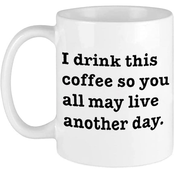 Double Side Printed Tea Cup I drink this coffee so you all may live another day white 11 Oz Coffee Mugs Funny Inspirational and sarcasm