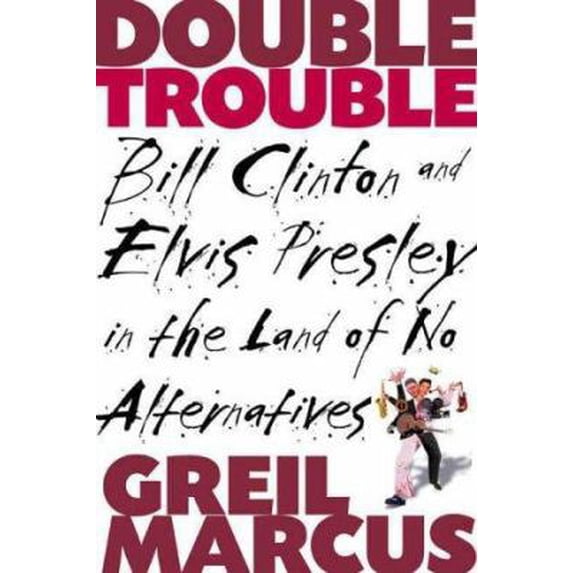 Pre-Owned Double Trouble: Bill Clinton and Elvis Presley in the Land of No Alternatives (Hardcover) 080506513X 9780805065138