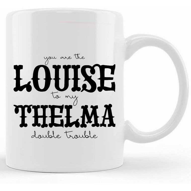 You're the Louise to my Thelma coffee mug, best friend gift