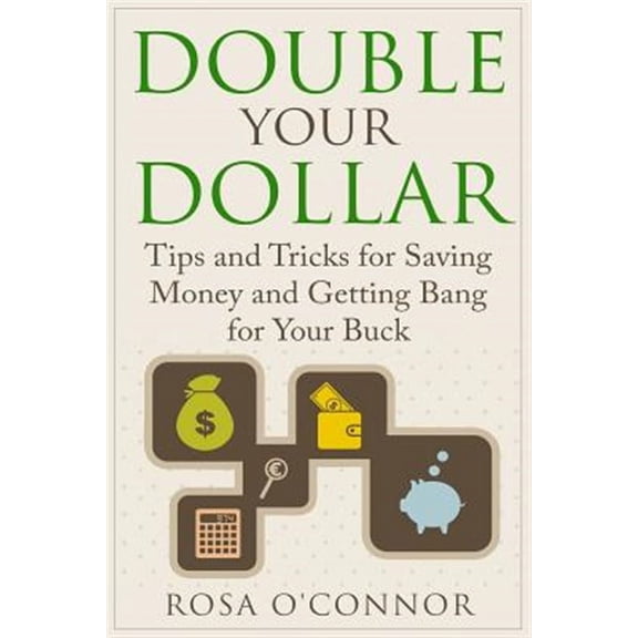 Double Your Dollar: Tips and Tricks for Saving Money and Getting Bang for Your Buck (Paperback)