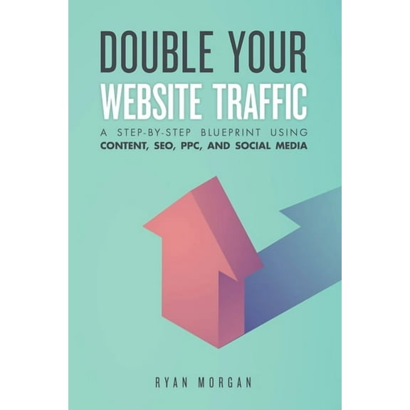 Double Your Website Traffic: A Step-By-Step Blueprint Using Content, SEO, PPC, and Social Media (Paperback) by Ryan Morgan