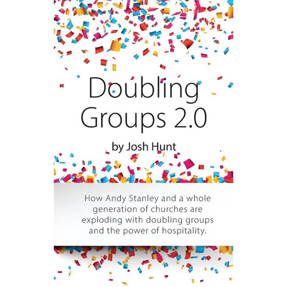 Doubling Groups 2.0 : How Andy Stanley and a Whole Generation of Churches Are Exploding With Doubling Groups and the Power of Hospitality